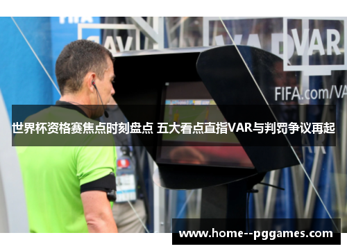世界杯资格赛焦点时刻盘点 五大看点直指VAR与判罚争议再起 世界杯资格赛焦点时刻盘点 五大看点直指VAR与判罚争议再起