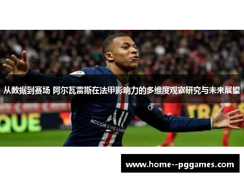 从数据到赛场 阿尔瓦雷斯在法甲影响力的多维度观察研究与未来展望 从数据到赛场 阿尔瓦雷斯在法甲影响力的多维度观察研究与未来展望