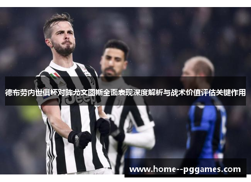 德布劳内世俱杯对阵尤文图斯全面表现深度解析与战术价值评估关键作用