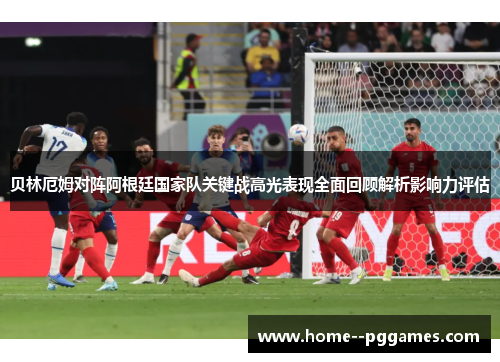 贝林厄姆对阵阿根廷国家队关键战高光表现全面回顾解析影响力评估 贝林厄姆对阵阿根廷国家队关键战高光表现全面回顾解析影响力评估