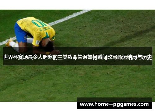 世界杯赛场最令人胆寒的三类致命失误如何瞬间改写命运结局与历史 世界杯赛场最令人胆寒的三类致命失误如何瞬间改写命运结局与历史
