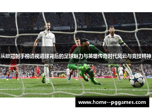 从欧冠射手榜透视进球背后的足球魅力与英雄传奇时代风云与竞技精神 从欧冠射手榜透视进球背后的足球魅力与英雄传奇时代风云与竞技精神