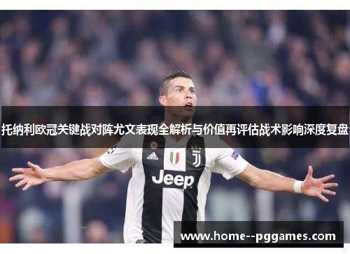托纳利欧冠关键战对阵尤文表现全解析与价值再评估战术影响深度复盘