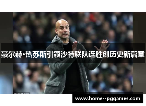 豪尔赫·热苏斯引领沙特联队连胜创历史新篇章