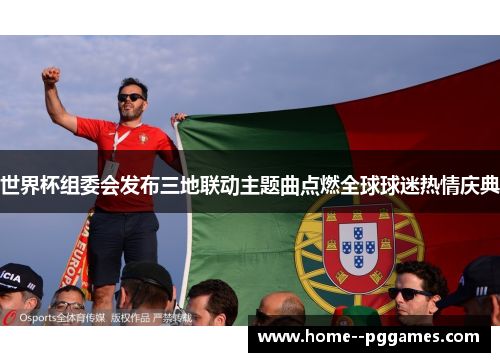 世界杯组委会发布三地联动主题曲点燃全球球迷热情庆典