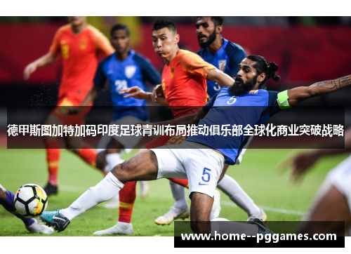 德甲斯图加特加码印度足球青训布局推动俱乐部全球化商业突破战略 德甲斯图加特加码印度足球青训布局推动俱乐部全球化商业突破战略