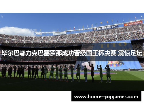 毕尔巴鄂力克巴塞罗那成功晋级国王杯决赛 震惊足坛