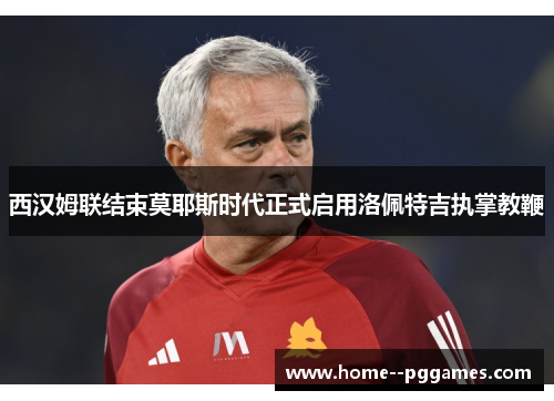 西汉姆联结束莫耶斯时代正式启用洛佩特吉执掌教鞭