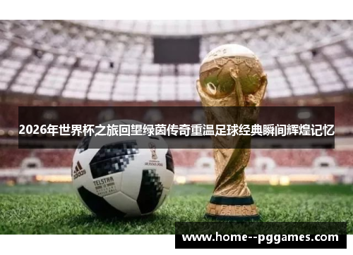 2026年世界杯之旅回望绿茵传奇重温足球经典瞬间辉煌记忆 2026年世界杯之旅回望绿茵传奇重温足球经典瞬间辉煌记忆