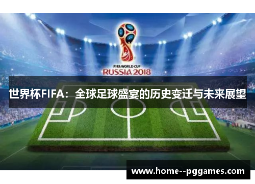 世界杯FIFA:全球足球盛宴的历史变迁与未来展望 世界杯FIFA:全球足球盛宴的历史变迁与未来展望