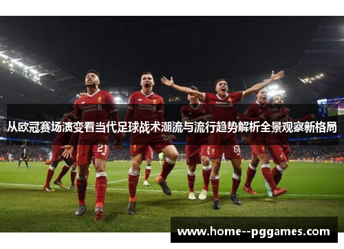 从欧冠赛场演变看当代足球战术潮流与流行趋势解析全景观察新格局 从欧冠赛场演变看当代足球战术潮流与流行趋势解析全景观察新格局
