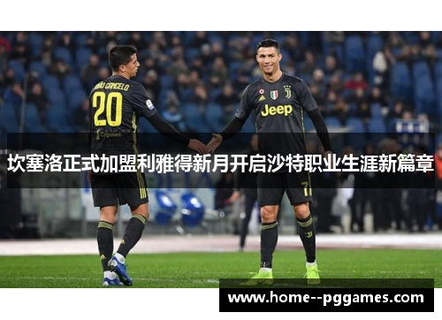坎塞洛正式加盟利雅得新月开启沙特职业生涯新篇章 坎塞洛正式加盟利雅得新月开启沙特职业生涯新篇章