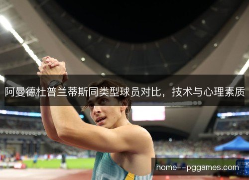 阿曼德杜普兰蒂斯同类型球员对比，技术与心理素质